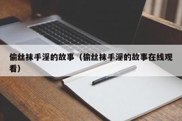 偷丝袜手淫的故事（偷丝袜手淫的故事在线观看）