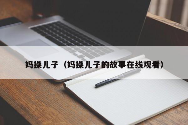 妈操儿子（妈操儿子的故事在线观看）