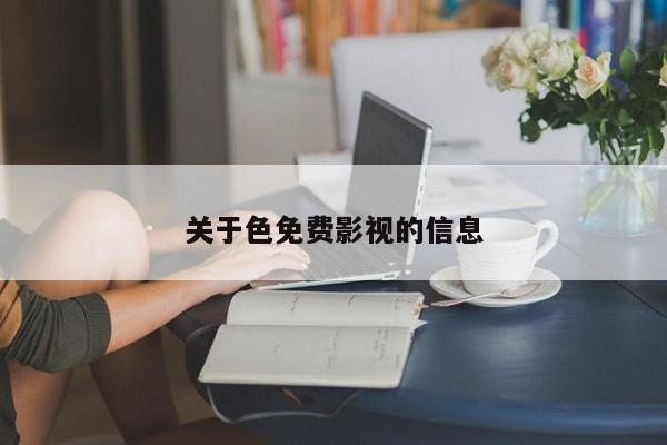 关于色免费影视的信息