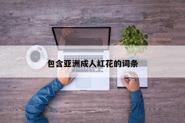 包含亚洲成人红花的词条