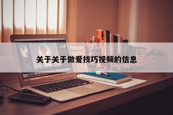 关于关于做爱技巧视频的信息