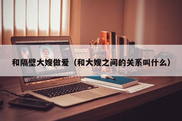 和隔壁大嫂做爱（和大嫂之间的关系叫什么）