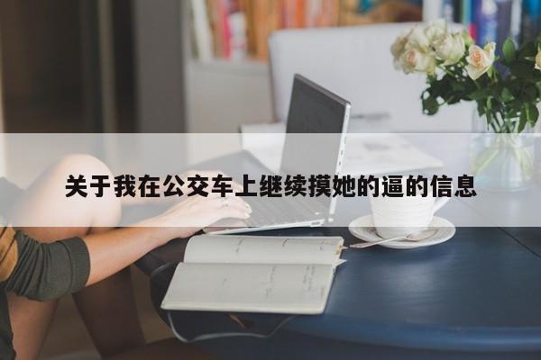 关于我在公交车上继续摸她的逼的信息