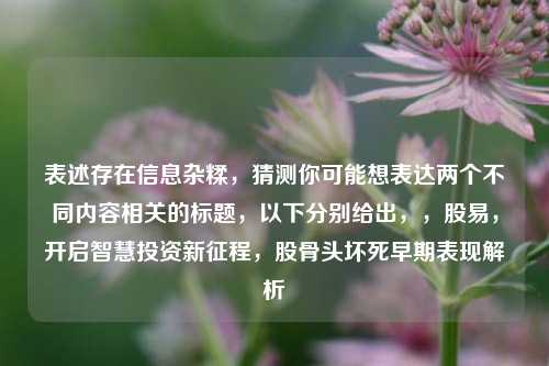 表述存在信息杂糅，猜测你可能想表达两个不同内容相关的标题，以下分别给出，，股易，开启智慧投资新征程，股骨头坏死早期表现解析