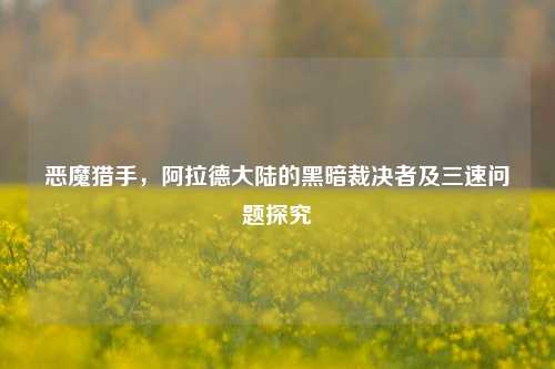 恶魔猎手，阿拉德大陆的黑暗裁决者及三速问题探究