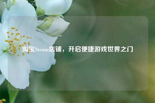      Steam店铺，开启便捷游戏世界之门