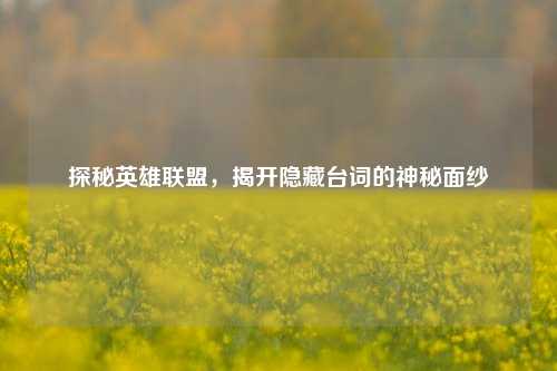 探秘英雄联盟，揭开隐藏台词的神秘面纱