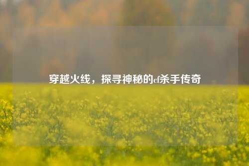 穿越火线，探寻神秘的cf杀手传奇