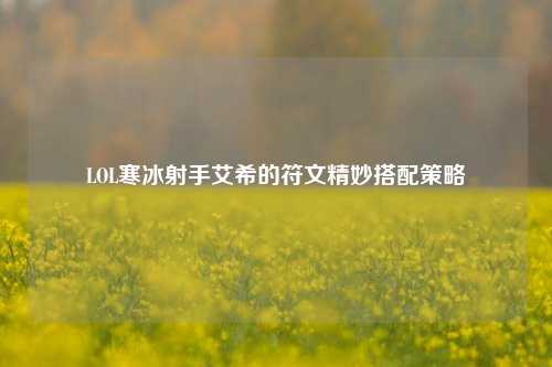 LOL寒冰射手艾希的符文精妙搭配策略
