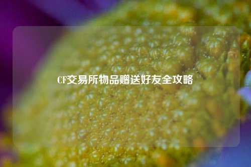 CF交易所物品赠送好友全攻略